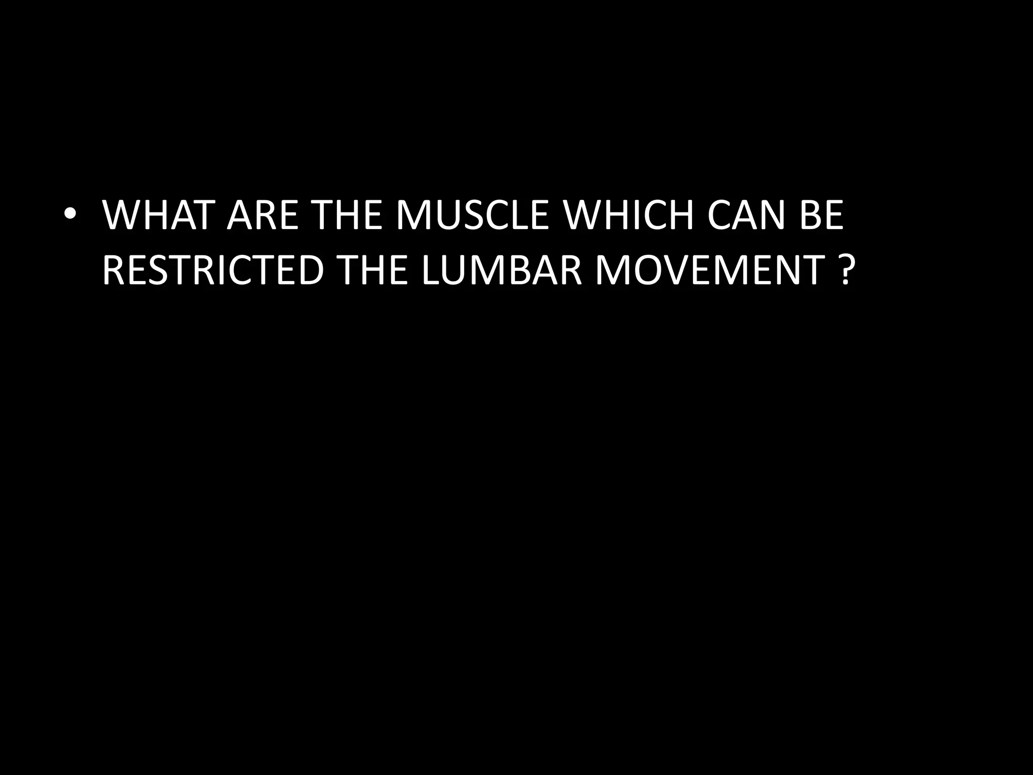 • WHAT ARE THE MUSCLE WHICH CAN BE
RESTRICTED THE LUMBAR MOVEMENT ?