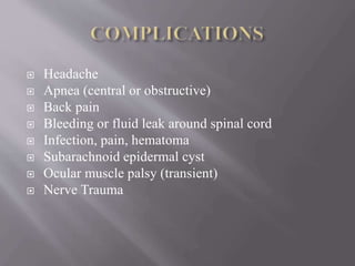  Headache
 Apnea (central or obstructive)
 Back pain
 Bleeding or fluid leak around spinal cord
 Infection, pain, hematoma
 Subarachnoid epidermal cyst
 Ocular muscle palsy (transient)
 Nerve Trauma
 