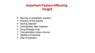 Important Factors Affecting
Height
 Baricity of anesthetic solution
 Position of the patient
 During injection
 Immediately after injection
 Drug Dosage (mg)
 Concentration times volume
 Addition of Opioids
 Site of Injection
 