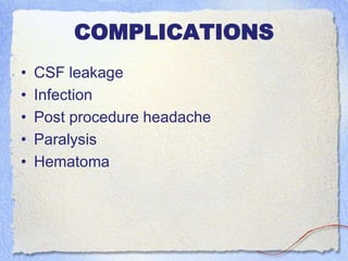 COMPLICATIONS
• CSF leakage
• Infection
• Post procedure headache
• Paralysis
• Hematoma
 