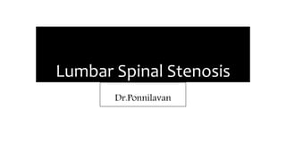 Lumbar Spinal Stenosis
Dr.Ponnilavan
 