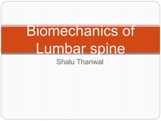 Shalu Thariwal
Biomechanics of
Lumbar spine
 