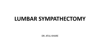 LUMBAR SYMPATHECTOMY
DR. ATUL KHARE
 