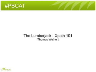 #PBCAT




     The Lumberjack - Xpath 101
            Thomas Weinert
 