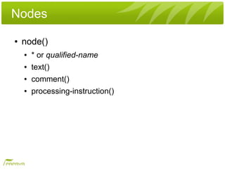 Nodes
●   node()
    ●   * or qualified-name
    ●   text()
    ●   comment()
    ●   processing-instruction()
 