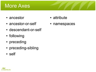 More Axes
●   ancestor             ●   attribute
●   ancestor-or-self     ●   namespaces
●   descendant-or-self
●   following
●   preceding
●   preceding-sibling
●   self
 