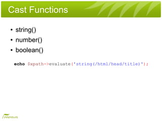 Cast Functions
●   string()
●   number()
●   boolean()

    echo $xpath->evaluate('string(/html/head/title)');
 