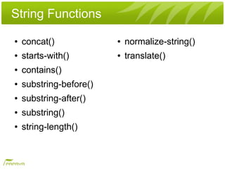 String Functions
●   concat()             ●   normalize-string()
●   starts-with()        ●   translate()
●   contains()
●   substring-before()
●   substring-after()
●   substring()
●   string-length()
 