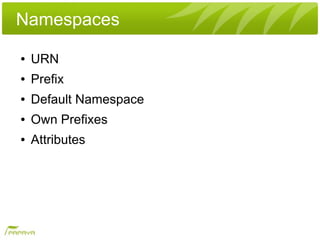 Namespaces
●   URN
●   Prefix
●   Default Namespace
●   Own Prefixes
●   Attributes
 
