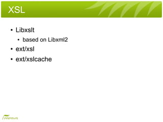 XSL
●   Libxslt
    ●   based on Libxml2
●   ext/xsl
●   ext/xslcache
 