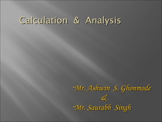 Calculation  &  Analysis  Mr. Ashwin  S. Ghonmode & Mr. Saurabh  Singh  