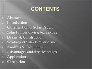 Abstract Introduction Classification of Solar Dryers Solar lumber drying technology Design & Construction Working of Solar lumber dryer  Analysis & Calculation  Advantages and disadvantages Applications Conclusion 