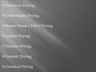 Tea leaves Drying. Coffee Beans Drying. Marine Foods ( Fish ) Drying. Leather Drying. Tobacco Drying. Ceramic Drying. Chemical Drying 