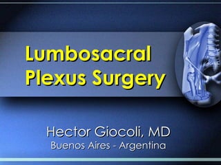 Lumbosacral
Plexus Surgery

  Hector Giocoli, MD
  Buenos Aires - Argentina
 
