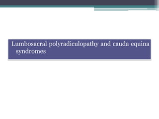Lumbosacral polyradiculopathy and cauda equina
syndromes
 