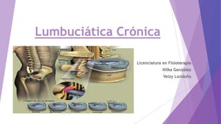 Lumbuciática Crónica
Licenciatura en Fisioterapia
Nilka González
Yeizy Londoño
 