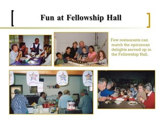 Fun at Fellowship Hall Few restaurants can match the epicurean delights served up in the Fellowship Hall. 