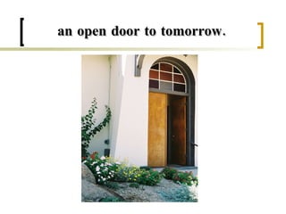 an open door to tomorrow. 