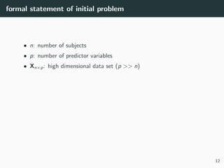 formal statement of initial problem
• n: number of subjects
• p: number of predictor variables
• Xn×p: high dimensional da...