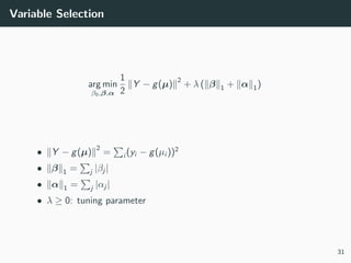 Variable Selection
arg min
β0,β,α
1
2
Y − g(µ)
2
+ λ ( β 1 + α 1)
• Y − g(µ)
2
= i (yi − g(µi ))2
• β 1 = j |βj |
• α 1 = ...
