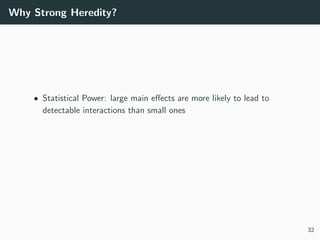 Why Strong Heredity?
• Statistical Power: large main eﬀects are more likely to lead to
detectable interactions than small ...