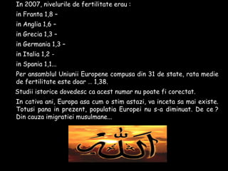 - In 2007, nivelurile de fertilitate erau :
- in Franta 1,8 –
- in Anglia 1,6 –
- in Grecia 1,3 –
- in Germania 1,3 –
- in...
