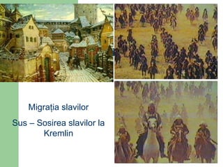 Migraţia slavilor
Sus – Sosirea slavilor la
Kremlin
 