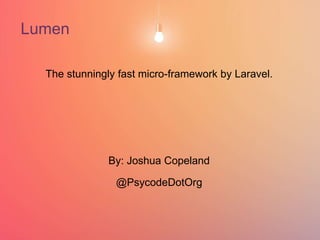 +
Lumen
The stunningly fast micro-framework by Laravel.
By: Joshua Copeland
@PsycodeDotOrg
 