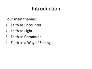 Introduction
Four main themes:
1. Faith as Encounter
2. Faith as Light
3. Faith as Communal
4. Faith as a Way of Seeing

 