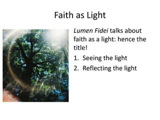 Faith as Light
Lumen Fidei talks about
faith as a light: hence the
title!
1. Seeing the light
2. Reflecting the light

 