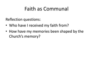 Faith as Communal
Reflection questions:
• Who have I received my faith from?
• How have my memories been shaped by the
Church’s memory?

 