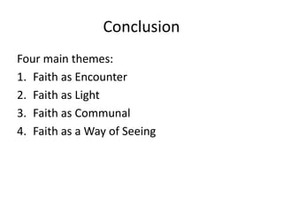 Conclusion
Four main themes:
1. Faith as Encounter
2. Faith as Light
3. Faith as Communal
4. Faith as a Way of Seeing

 
