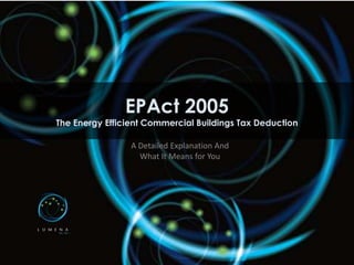 EPAct 2005
The Energy Efficient Commercial Buildings Tax Deduction

                 A Detailed Explanation And
                   What It Means for You
 