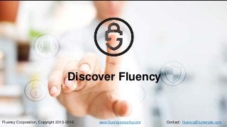 Discover Fluency
Fluency Corporation, Copyright 2013-2016 www.fluencysecurity.com Contact: fluency@lumenate.com
 