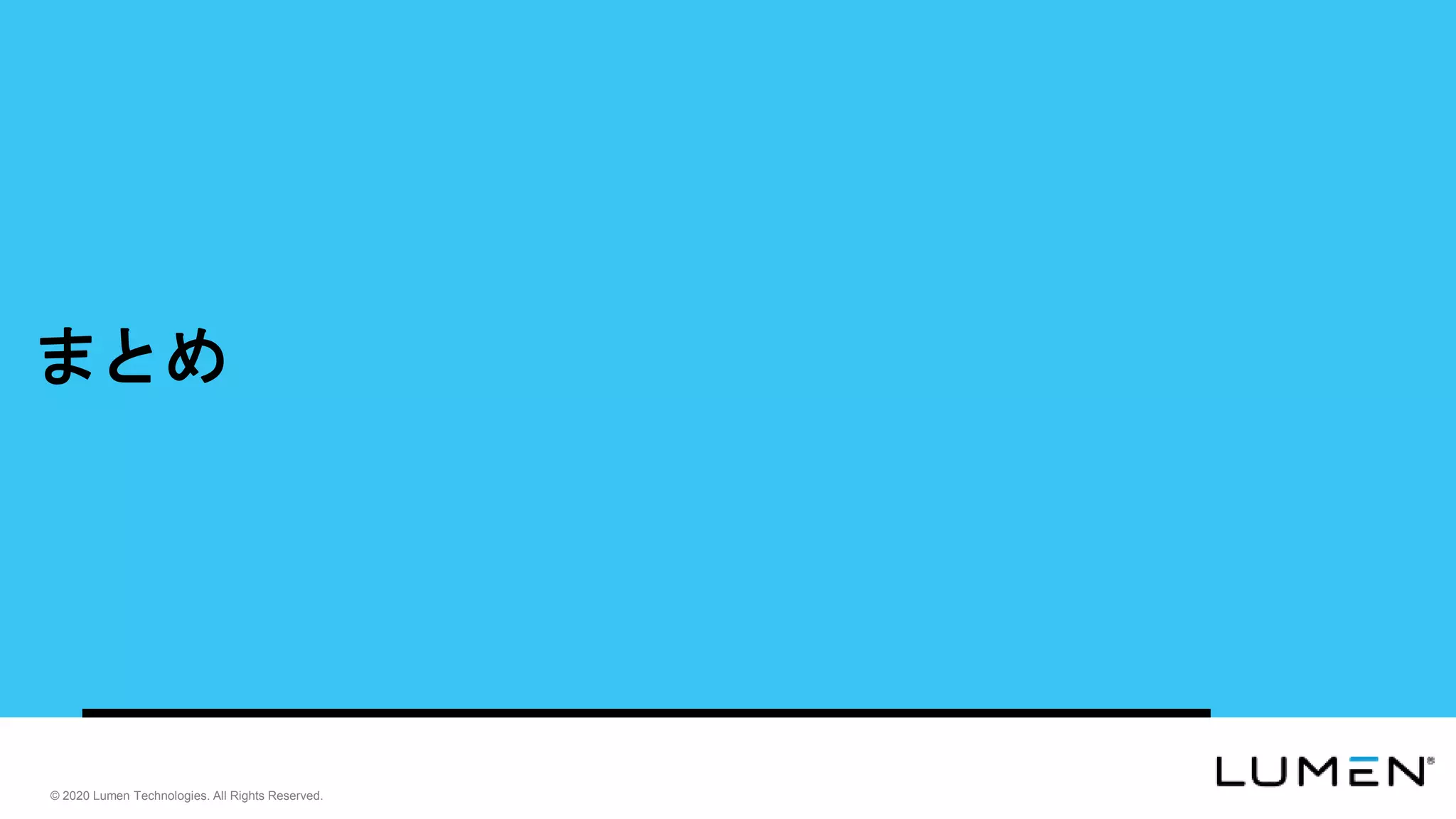 © 2020 Lumen Technologies. All Rights Reserved.
© 2020 Lumen Technologies. All Rights Reserved.
まとめ
 