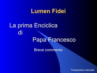 Lumen FideiLumen Fidei
La prima Enciclica
di
Papa Francesco
Breve commento
Transazione manuale
 