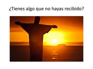 ¿Tienes algo que no hayas recibido?
 