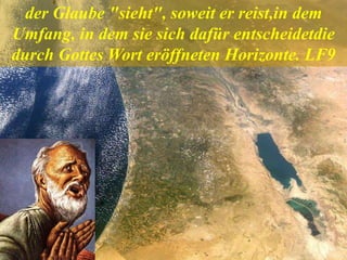 der Glaube "sieht", soweit er reist,in dem
Umfang, in dem sie sich dafür entscheidetdie
durch Gottes Wort eröffneten Horizonte. LF9
 
