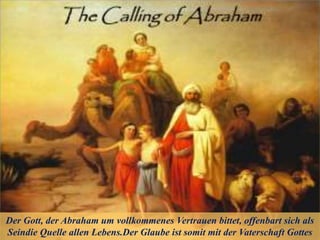 Der Gott, der Abraham um vollkommenes Vertrauen bittet, offenbart sich als
Seindie Quelle allen Lebens.Der Glaube ist somit mit der Vaterschaft Gottes
 