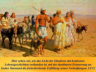 Hier sehen wir, wie das Licht des Glaubens mit konkreten
Lebensgeschichten verbunden ist, mit der dankbaren Erinnerung an
Gottes Tatenund die fortschreitende Erfüllung seiner Verheißungen. LF12
 