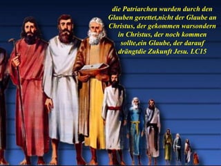 die Patriarchen wurden durch den
Glauben gerettet,nicht der Glaube an
Christus, der gekommen warsondern
in Christus, der noch kommen
sollte,ein Glaube, der darauf
drängtdie Zukunft Jesu. LC15
 