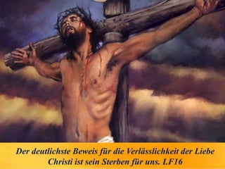 Der deutlichste Beweis für die Verlässlichkeit der Liebe
Christi ist sein Sterben für uns. LF16
 