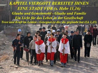 KAPITEL VIERGOTT BEREITET IHNEN
EINE STADT VOR (s. Hebr 11,16)
Glaube und Gemeinwohl - Glaube und Familie
Ein Licht für das Leben in der Gesellschaft
Trost und Kraft im Leiden - Gesegnet ist die, die geglaubt hat (Lk 1,45)
 