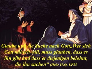 Glaube und die Suche nach Gott„Wer sich
Gott nähern will, muss glauben, dass es
ihn gibt und dass er diejenigen belohnt,
die ihn suchen“ (Hebr 11,6). LF35
 
