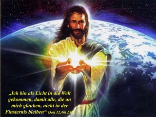 „Ich bin als Licht in die Welt
gekommen, damit alle, die an
mich glauben, nicht in der
Finsternis bleiben“ (Joh 12,46) LF1
 
