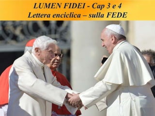 LUMEN FIDEI - Cap 3 e 4
Lettera enciclica – sulla FEDE
 