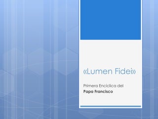 «Lumen Fidei»
Primera Encíclica del
Papa Francisco
 
