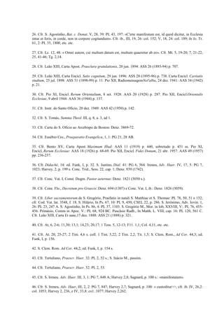 26. Cfr. S. Agostinho, Bat. c. Donat. V, 28, 39: PL 43, 197: «C'erte manifestum est, id quod dicitur, in Ecclesia
intus et foris, in corde, non in corpore cogitandum». Cfr. ib., III, 19, 26: col. 152; V, 18, 24: col. 189; In Io. Tr.
61, 2: PL 35, 1800, etc. etc.

27. Cfr. Lc. 12, 48: « Omni autem, cui multum datum est, multum quaeretur ab eo». Cfr. Mt. 5, 19-20; 7, 21-22;
25, 41-46; Tg. 2,14.

28. Cfr. Leão XIII, Carta Apost. Praeclara gratulationis, 20 jun. 1894: ASS 26 (1893-94) p. 707.

29. Cfr. Leão XIII, Carta Encícl. Satis cognitum, 29 jun. 1896: ASS 28 (1895-96) p. 738. Carta Encicl. Caritatis
studium, 25 jul. 1898: ASS 31 (1898-99) p. 11. Pio XII, RadiomensagemNel'alba, 24 dez. 1941: AAS 34 (1942)
p. 21.

30. Cfr. Pio XI, Encicl. Rerum Orientalium, 8 set. 1928: AAS 20 (1928) p. 287. Pio XII, Encícl.Orientalis
Ecclesiae, 9 abril 1944: AAS 36 (1944) p. 137.

31. Cfr. Instr. do Santo Oficio, 20 dez. 1949: AAS 42 (1950) p. 142.

32. Cfr. S. Tomás, Summa Theol. III, q. 8, a. 3, ad 1.

33. Cfr. Carta do S. Oficio ao Arcebispo de Boston: Denz. 3869-72.

34. Cfr. Eusébio Ces., Praeparatio Evangelica, 1, 1: PG 21, 28 AB.

35. Cfr. Bento XV, Carta Apost. Maximum Illud: AAS 11 (1919) p. 440, sobretudo p. 451 ss. Pio XI,
Encícl, Rerum Ecclesiae: AAS 18 (1926) p. 68-69. Pio XII, Encicl. Fidei Donum, 21 abr. 1957: AAS 49 (1957)
pp. 236-237.

36. Cfr. Didachè, 14: ed. Funk, I, p. 32. S. Justino, Dial. 41: PG 6, 564. Ireneu, Adv. Haer. IV, 17, 5: PG 7,
1023; Harvey, 2, p. 199 s. Conc. Trid., Sess. 22, cap. 1; Denz. 939 (1742).

37. Cfr. Conc. Vat. I, Const. Dogm. Pastor aeternus: Denz. 1821 (3050 s.).

38. Cfr. Cone. Flo., Decretum pro Graecis: Denz. 694 (1307) e Conc. Vat. I, ib.: Denz. 1826 (3059).

39. Cfr. Liber sacramentorum de S. Gregório, Praefatio in natali S. Matthiae et S. Thomae: PL 78, 50, 51 e 152;
cfr. Cod. Vat. lat. 3548, f. 18. S. Hilário, In Ps. 67, 10: PL 9, 450; CSEL 22, p. 286. S. Jerónimo, Adv. Iovin. 1,
26: PL 23, 247 A. S. Agostinho, In Ps. 86, 4: PL 37, 1103. S. Gregório M., Mor. in lob, XXVIII, V:. PL 76, 455-
456. Primásio, Comm in Apoc. V.: PL 68, 924 BC. Pascãsio Radb., In Matth. L. VIII, cap. 16: PL 120, 561 C.
Cfr. Leão XIII, Carta Et sane,17 dez. 1888: ASS 21 (1888) p. 321.

40. Cfr. At, 6, 2-6; 11,30; 13,1; 14,23; 20,17; 1 Tess. 5, 12-13; F11. 1,1; Col. 4,11, etc. etc.

41. Cfr. At. 20, 25-27; 2 Tim. 4,6 s. coll. 1 Tim. 5,22; 2 Tim. 2,2; Tit. 1,5; S. Clem. Rom., Ad Cor. 44,3; ed.
Funk, I, p. 156.

42. S. Clem. Rom. Ad Cor. 44,2; ed. Funk, I, p. 154 s.

43. Cfr. Tertuliano, Praescr. Haer. 32: PL 2, 52 s.; S. Inácio M., passim.

44. Cfr. Tertuliano, Praescr. Haer. 32: PL 2, 53.

45. Cfr. S. Ireneu. Adv. Haer. III, 3, 1: PG 7, 848 A; Harvey 2,8; Sagnard, p. 100 s.: «manifestatam».

46. Cfr. S. Ireneu, Adv. Haer, III, 2, 2: PG 7, 847; Harvey 2,7; Sagnard, p. 100: « custoditur>>, cfr. ib. IV, 26,2:
col. 1053; Harvey 2, 236, e IV, 33,8: co1..1077; Harvey 2,262.
 
