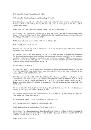 47. S. Inácio M., Philad., Praef., ed. Funk, I, p. 264.

48. S. Inácio M., Philad, 1,1; Magn. 6,1; ed. Funk, I, pp. 264 e 234.

49. S. Clem. Rom., 1. c., 42, 3-4; 44, 3-4; 57, 1-2; ed. Funk, I, 152, 156, 171 s. S. Inácio M.Philad. 2; Smyrn.
8; Magn. 3; Trall, 7; ed. Funk, p. 265 s.; 282, 232; 246 s. etc.; S. Justino,Apol., 1, 65: PG 6, 428; S.
Cipriano, Epist. passim.

50. Cfr. Leão XIII, Carta Encícl. Satis cognitum, 29 jun. 1896: ASS 28 (1895-96) p. 732.

51. Cfr. Conc. Trid., Decr. de sacr. Ordinis, cap. 4: Denz. 960 (1768); Cone. Vat. I, Pastor aeternus, Const.
Dogm. 1 De Ecclesia Christi, cap. 3: Denz. 1828 (3061). Pio XII, Encícl.Mystici Corporis, 29 jun. 1943: AAS
35 (1943) pp. 209 e 212. Cod. Iur. Can., c. 329 § 1.

52. Cfr. Leão XIII, Carta Et sane, 17 dez. 1888: ASS 21 (1888), p. 321 s.

53. S. Leão M., Serm. 5, 3: PL. 54, 154.

54. Cone. Trid., Sess. 23, cap. 3 cita as palavras de 2 Tim. 1, 6-7, para provar que a ordem é um verdadeiro
sacramento: Denz. 959 (1766).

55. Em Trad. Apost. 3, ed. Botte, Sources Chr., pp. 27-30, dá-se ao Bispo o «primado do sacerdócio».
Cfr. Sacramentarium Leonianum, ed. C. Mohlberg, Sacramentarium Veronense, Roma, 1955, p. 119: «ad summi
sacerdotii... ministerium... Comple in sacerdotibus tuis mysterii tui summam»... Id. Liber Sacramentorum
Romanae Ecclesiae, Roma, 1960, pp. 121-122: «Tribuas eis, Domine, cathedram episcopalem ad regendam
Ecelesiam tuam et plebem universam». Cfr. PL 78, 224.

56. Trad. Apost. 2, ed. Botte, p. 27.

57. Conc. Trid., Sess. 23, cap. 4, ensina que o sacramento da Ordem imprime caráter indelével: Denz. 960
(1767). Cfr. João XXIII, Aloc. Iubilate Deo, 8 maio 1960: AAS 52 (1960) p. 466. Paulo VI, Homilia na Bas.
Vaticana, 20 out. 1963: AAS 55 (1963) p. 1014.

58. S. Cipriano, Epist. 63, 14: PL 4, 386; Hartel, III B. p. 713: «Sacerdos vice Christi vere fungitur». S. João
Crisóstomo In 2 Tim. Hom. 2. 4: PG 62, 612: sacerdos est «symbolon» Christi. S. Ambrósio, In Ps. 38, 25-26:
PL 14, 1051-52: CSEL 64, 203-204. Ambrosiaster, In 1 Tim. 5, 19: PL 17, 479 C e In Eph. 4, 11-12: col. 387 C.
Teodoro Mops., Hom. Catech. XV, 21 e 24: ed. Tonneau, pp. 497 e 503. Hesiquio de Jerus., In Lev. L. 2, 9, 23:
PG 93, 894 B.

59. Cfr. Eusébio, Hist. Eccl., V, 24, 10: GCS II, 1, p. 495; ed. Bardy, Sources Chr. II, p. 69. Dionisio, em
Eusébio, ib. VII, 5, 2: GCS II, p. 638 s.; Bardy, II, p. 168 s.

60. Acerca dos antigos Concílios, cfr. Eusébio Hist. Eccl. V, 23-24: GCS II, 1, p. 488 s.; Bardy, II, p. 66 ss. etc.
Conc. Niceia, can. 5: Conc. Oec. Decr. p. 7.

61. Tertuliano, De Ieiunio, 13: PL 2, 972 B; CSEL 20, p. 292, lin. 13-16.

62. S. Cipriano, Epist. 56, 3: Hartel III B, p. 650; Bayard, p. 154.

63. Cfr. Relação oficial de Zinelli, no Conc. Vat. I: Mansi 52, 1109 C.

64. Cfr. Conc. Vat. I, Esquema da Const. dogm. II, de Ecclesia Christi, c. 4: Mansi 53, 310. Cfr. Relação de
Kleutgen sobre o Esquema reformado: Mansi 53, 321 B-322 B e declaração de Zinelli: Mansi 52, 1110 A. Cfr.
também S. Leão M., Serm. 4, 3: PL 151 A.

65. Cfr. Cod. Iur. Can., c. 222 e 227.
 