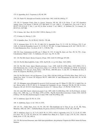 173. S. Agostinho, De S. Virginitate, 6: PL 40, 399.

174.. Cfr. Paulo VI, Alocução no Concílio, no dia 4 dez. 1963: AAS 56 (1964) p. 37.

175. Cfr. S. Germano Const., Hom in Annunt. Deiparae: PG 98, 328 A; In Dorm. 2: col. 357.-Anastácio
Antioq., Serm. 2 de Annunt., 2: PG 89, 1377 AB; Serm. 3, 2: col. 1388: C. - S. André Cret., Can. in B. V. Nat. 4:
PG 97, 1321 B. In B. V. Nat., 1: col. 812 A. Hom. in dorm. 1: col. 1086 C. - S. Sofrónio, Or. 2 in Annunt., 18:
PG' 87 (3), 3237 BD.

176. S. Ireneu, Adv. Haer. III, 22, 4: PG 7, 959 A; Harvey, 2, 123.

177. S. Ireneu, ib.; Harvey, 2, 124.

178. S. Epináfio, Haer. 78, 18: PG 42, 728 CD - 729 AB.

179. S. Jerónimo, Epist. 22, 21: PL, 22, 408. Cfr. S. Agostinho, Serm. 51, 2, 3: PL 38, 335;Serm. 232, 2: col.
1108. -S. Cirilo de Jerusalém, Catech. 12, 15: PG 33, 741 AB. - S. João Crisóstomo, In Ps. 44, 7: PG 55, 193. -
S. João Damasceno, Hom. 2 in dorm. B. M. V., 3: PG 96, 728.

180. Cfr. Conc. Lateranense em 649, can. 3: Mansi 10, 1151. S. Leão M., Epist. ad. Flav.: PL 54, 759. - Conc.
Calcedonense: Mansi 7, 462. - S. Ambrósio, De instit. virg.: PL 16, 320.

181. Cfr. Pio XII, Encícl. Mystici Corporis, 29 jun. 1943: AAS 35 (1943) pp. 247-248.

182. Cfr. Pio IX, Bula Ineffabilis, 8 dez. 1854: Ata Pii IX, 1, I. p. 616, Denz. 1641 (2803).

183. Cfr. Pio XII, Const. Apost. Munificentissimus, 1 nov. 1950: AAS 42 (1950); Denz. 2333 (3903). Cfr. S.
João Damasceno, Enc. in dorm. Dei genetricis, Hom. 2 e 3: PG 96, 721-761, sobretudo col. 728 B. -S. Germano
Constantinop., In S. Dei gen. dorm. Serm. 1: PG 98 (6) ; 340-348; Serm. 3: cola 361. -S. Modesto de Jerus. In
dorm. SS. Deiparae: PG 86 (2), 3277-3312.

184. Cfr. Pio XII, Encicl. Ad coeli Reginam, 11 out. 1954: AAS 46 (1954), pp. 633-636; Denz. Denz. 3913 ss. S.
André Cret., Hom. 3 in dorm. SS. Deiparae: PG 97, 1089-1109. -S. João Damasceno, De lide orth., IV, 14: PG
94, 1153-1161.

185. Cfr. Kleugten, texto reformado De mysterio Verbi incarnati, cap. IV: Mansi 53, 290. Cfr. S. André Cret., In
nat. Mariae serm. 4: PG 97, 865 A. S. Germano de Constantin., In ann. Deiparae: PG 98, 321 BC; In dorm,
Deiparae, III: col. 361 D.-S. João Damasceno, In dorm. B. V. Mariae, Hom. 1, 8: PG 96, 712 BC-713 A.

186. Cfr. Leão XIII, Encícl. Adiutricem populi, 5 set. 1895: ASS 15 (1896-96) p. 303. -S. Pio X Enciel. Ad diem
illum, 2 fev. 1904: Ata, 1, p. 154; Denz. 1978 a (3370). - Piq XI, Encícl.Miserentissimus, 8 maio 1928: AAS 20
(1928) p. 178. Pio XII, Radiomensagem 13 maio 1946: AAS 38 (1946) p. 266.

187. S. Ambrósio, Epist. 63: PL 16, 1218.

188. S. Ambrósio, Expos. U. II, 7: PL 15, 1555.

189. Cfr. Ps. - Pedro Dam., Serm. 63: PL 144, 861 AB.-Godofredo de S. Vitor. In nat. B. M., Ms. Paris,
Mazarine, 1002, fol. 109 r. - Gerhohus Reich, De gloria et honore Filii hominis, 10: PL 194, 1105 AB.

190. S. Ambrósio, Expos. Lc. II, 7 e X, 24-25: PL 15, 1555 e 1810. S. Agostinho, In Io. Tr. 13, 12: PL 35, 1499.
Cfr. Serm. 191, 2, 3: PL 38, 1010; etc. Cfr. também Ven. Beda, In Lc. Expos. I, cap. 2: PL 92, 330. - Isaac de
Stella, Serm. 31: PL 194, 1863 A.

191. Cfr. Breviarium Romanum, anta «Sub tuum praesidium», das primeiras Vésperas do Oficio menor de Nossa
Senhora.
 